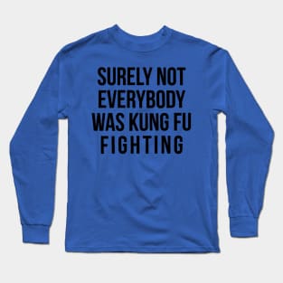 Surely Not Everyone Was Kung Fu Fighting 1 Long Sleeve T-Shirt